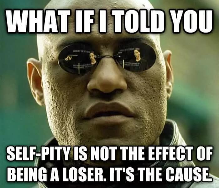 Morpheus meme stating self-pity causes failure, not the other way around.